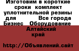 Изготовим в короткие сроки  комплект уплотнительной резины для XRB 6,  - Все города Бизнес » Оборудование   . Алтайский край